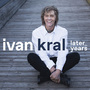 Ivan Král a jeho Later Years, komplet posledních autorských alb právě vychází